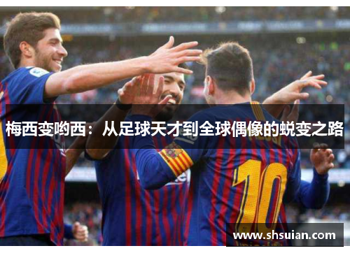 梅西变哟西：从足球天才到全球偶像的蜕变之路