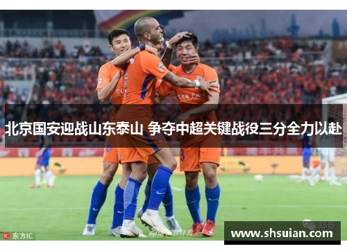 北京国安迎战山东泰山 争夺中超关键战役三分全力以赴