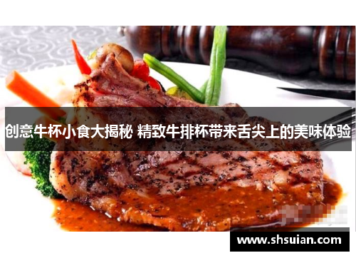 创意牛杯小食大揭秘 精致牛排杯带来舌尖上的美味体验