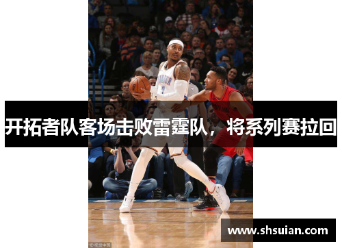 开拓者队客场击败雷霆队，将系列赛拉回