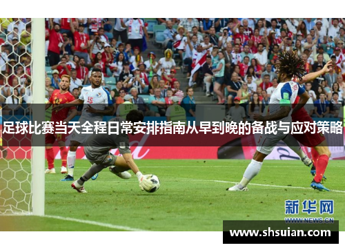 足球比赛当天全程日常安排指南从早到晚的备战与应对策略