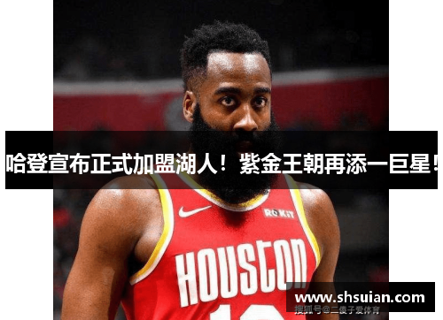 哈登宣布正式加盟湖人！紫金王朝再添一巨星！