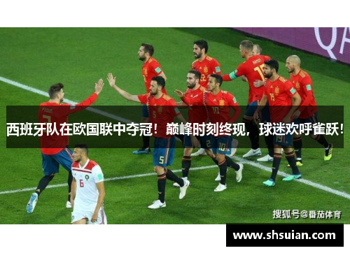西班牙队在欧国联中夺冠！巅峰时刻终现，球迷欢呼雀跃！