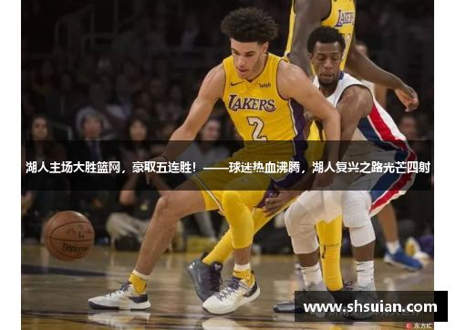 湖人主场大胜篮网，豪取五连胜！——球迷热血沸腾，湖人复兴之路光芒四射