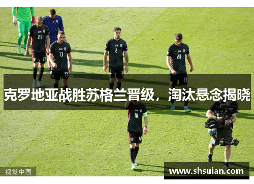克罗地亚战胜苏格兰晋级，淘汰悬念揭晓